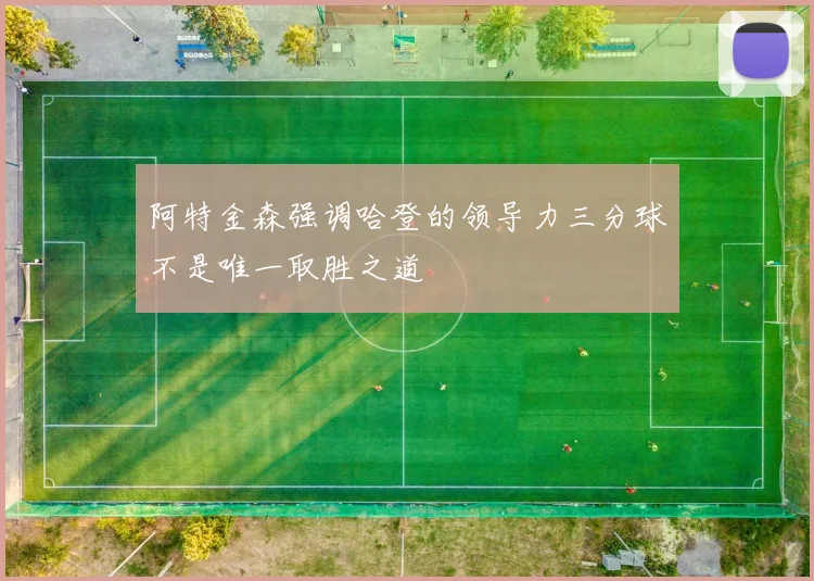 阿特金森强调哈登的领导力三分球不是唯一取胜之道