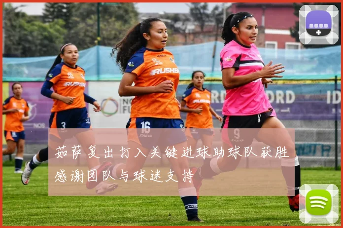 茹萨复出打入关键进球助球队获胜感谢团队与球迷支持