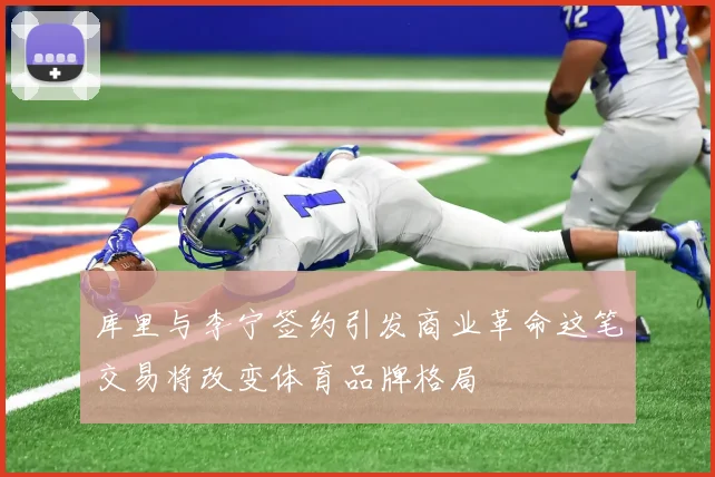 库里与李宁签约引发商业革命这笔交易将改变体育品牌格局