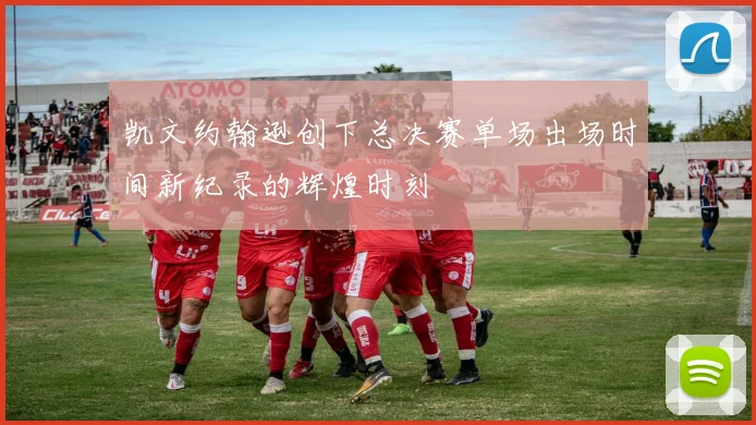 凯文约翰逊创下总决赛单场出场时间新纪录的辉煌时刻