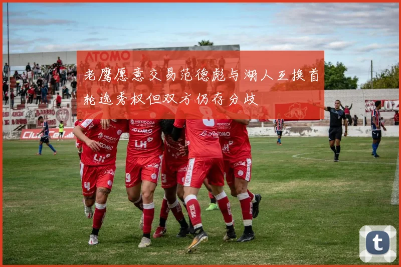 老鹰愿意交易范德彪与湖人互换首轮选秀权但双方仍存分歧
