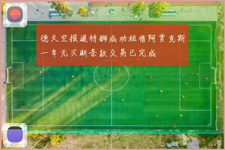 德天空报道特狮成功租借阿贾克斯一年无买断条款交易已完成
