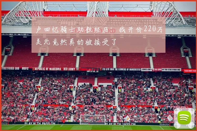 卢回忆骑士助教经历：我开价220万美元竟然真的被接受了