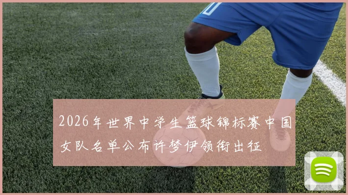 2026年世界中学生篮球锦标赛中国女队名单公布许梦伊领衔出征