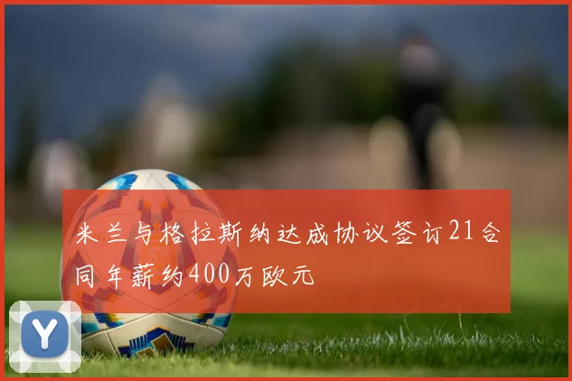 米兰与格拉斯纳达成协议签订21合同年薪约400万欧元