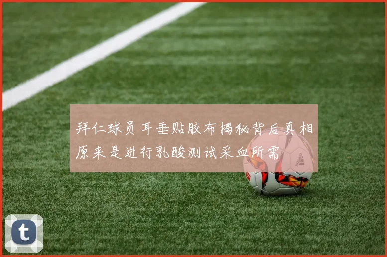 拜仁球员耳垂贴胶布揭秘背后真相原来是进行乳酸测试采血所需