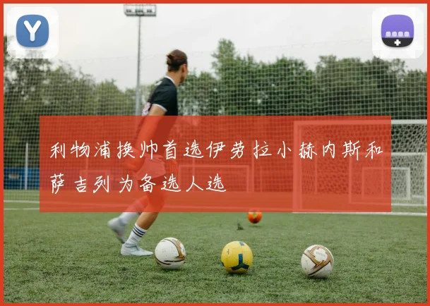利物浦换帅首选伊劳拉小赫内斯和萨吉列为备选人选