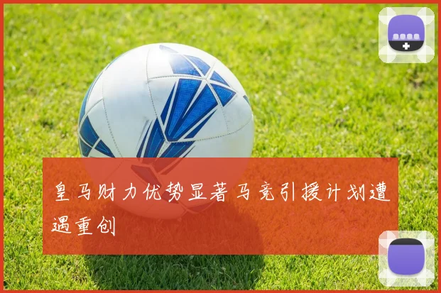 皇马财力优势显著马竞引援计划遭遇重创