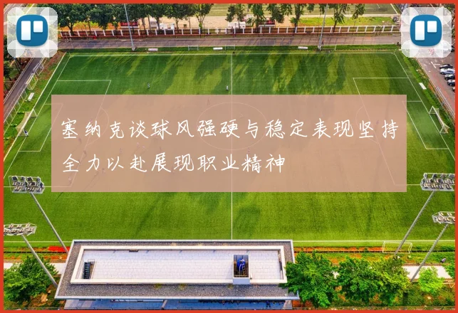 塞纳克谈球风强硬与稳定表现坚持全力以赴展现职业精神