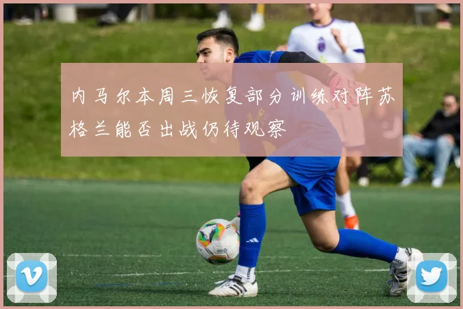 内马尔本周三恢复部分训练对阵苏格兰能否出战仍待观察